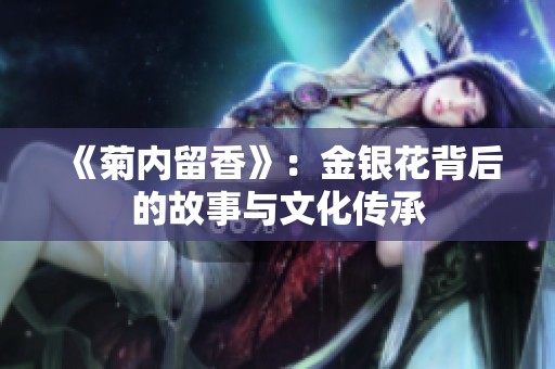 《菊内留香》：金银花背后的故事与文化传承