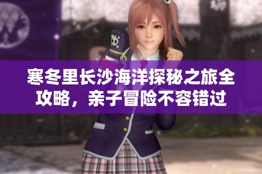 寒冬里长沙海洋探秘之旅全攻略，亲子冒险不容错过