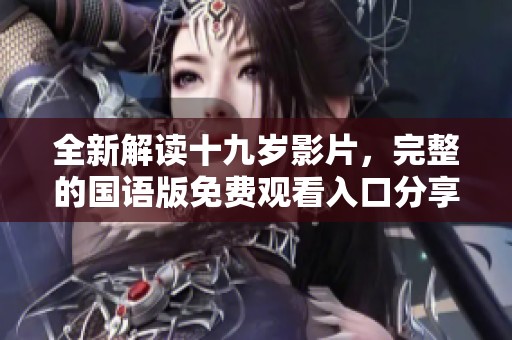 全新解读十九岁影片，完整的国语版免费观看入口分享