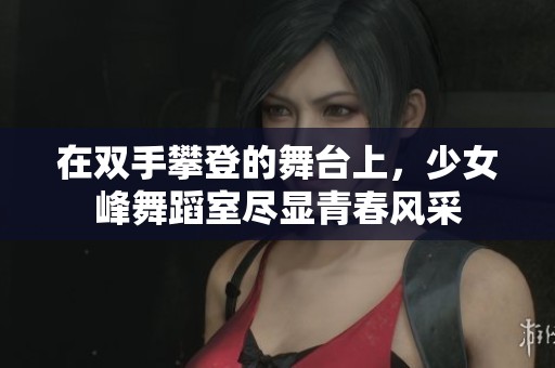 在双手攀登的舞台上，少女峰舞蹈室尽显青春风采