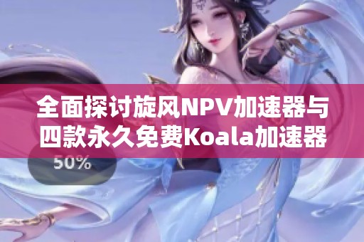 全面探讨旋风NPV加速器与四款永久免费Koala加速器的优势与特点