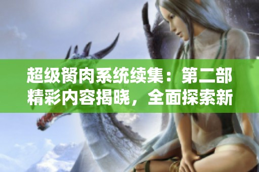 超级胬肉系统续集：第二部精彩内容揭晓，全面探索新篇章！