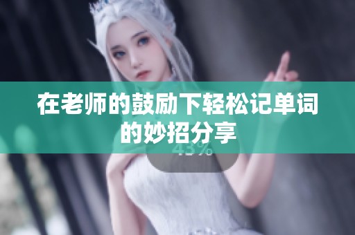 在老师的鼓励下轻松记单词的妙招分享