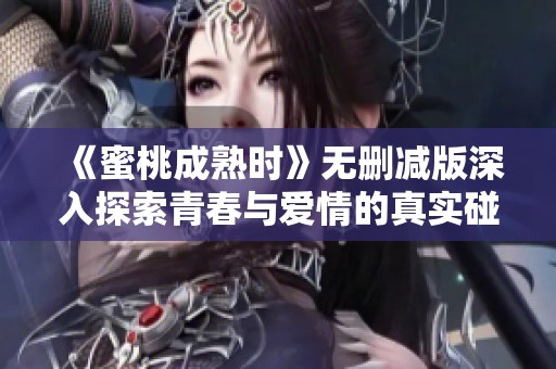 《蜜桃成熟时》无删减版深入探索青春与爱情的真实碰撞