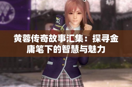 黄蓉传奇故事汇集：探寻金庸笔下的智慧与魅力
