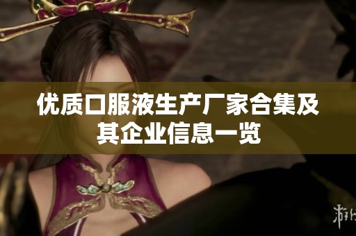 优质口服液生产厂家合集及其企业信息一览