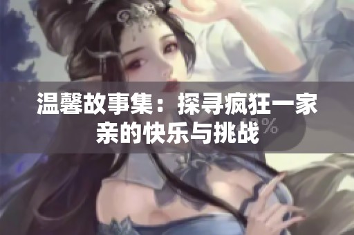 温馨故事集：探寻疯狂一家亲的快乐与挑战