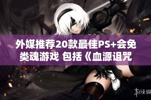 外媒推荐20款最佳PS+会免类魂游戏 包括《血源诅咒》等作品