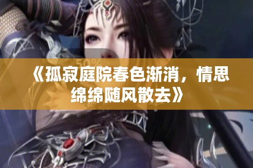 《孤寂庭院春色渐消，情思绵绵随风散去》