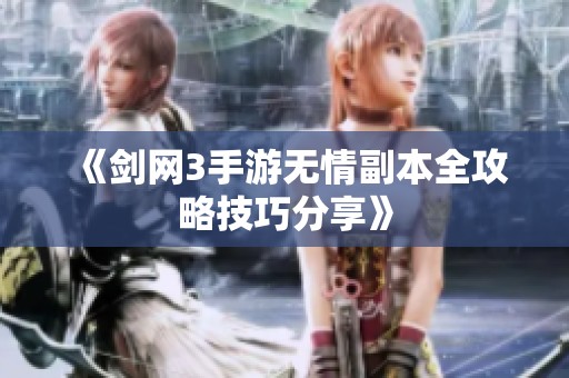 《剑网3手游无情副本全攻略技巧分享》