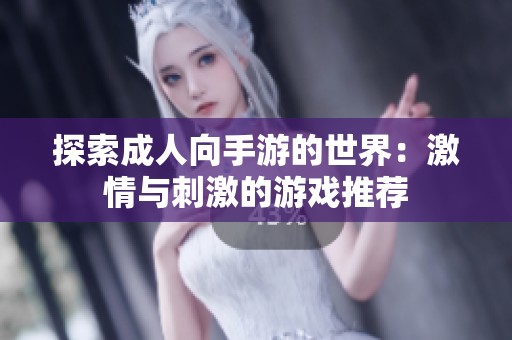 探索成人向手游的世界：激情与刺激的游戏推荐