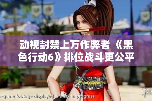 动视封禁上万作弊者 《黑色行动6》排位战斗更公平