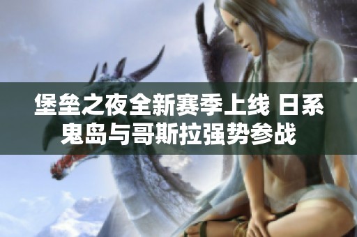 堡垒之夜全新赛季上线 日系鬼岛与哥斯拉强势参战