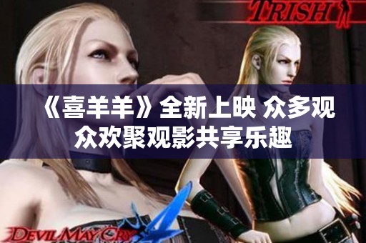 《喜羊羊》全新上映 众多观众欢聚观影共享乐趣