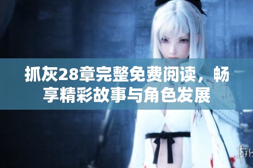 抓灰28章完整免费阅读，畅享精彩故事与角色发展