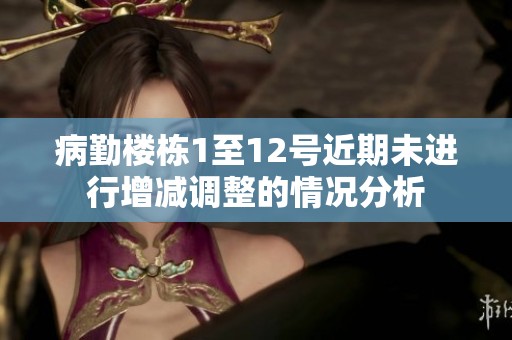 病勤楼栋1至12号近期未进行增减调整的情况分析