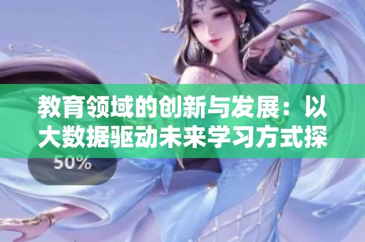 教育领域的创新与发展：以大数据驱动未来学习方式探索