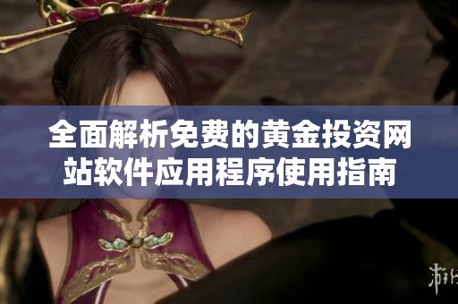 全面解析免费的黄金投资网站软件应用程序使用指南