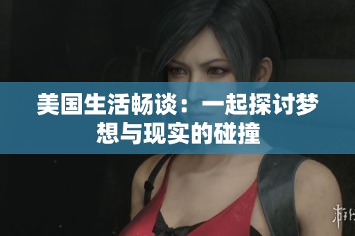 美国生活畅谈：一起探讨梦想与现实的碰撞