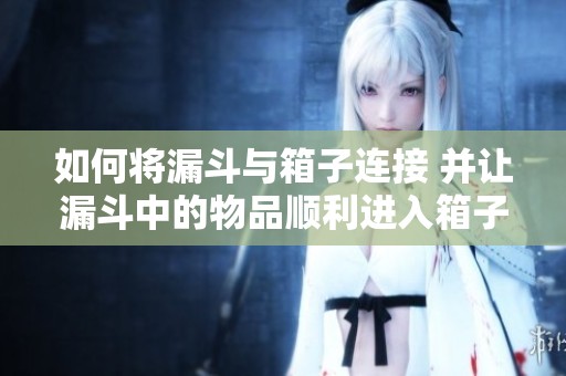 如何将漏斗与箱子连接 并让漏斗中的物品顺利进入箱子