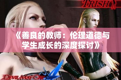 《善良的教师：伦理道德与学生成长的深度探讨》