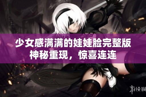 少女感满满的娃娃脸完整版神秘重现，惊喜连连