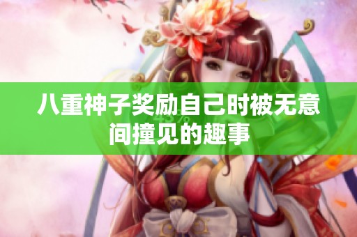 八重神子奖励自己时被无意间撞见的趣事