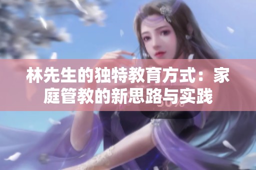 林先生的独特教育方式：家庭管教的新思路与实践