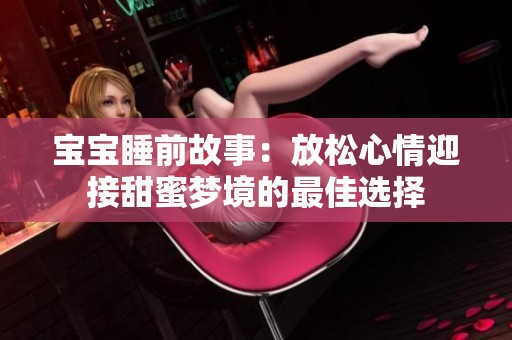 宝宝睡前故事：放松心情迎接甜蜜梦境的最佳选择