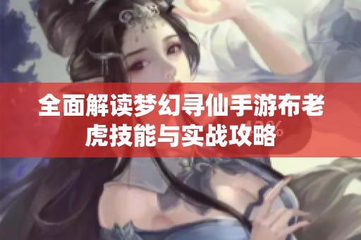 全面解读梦幻寻仙手游布老虎技能与实战攻略