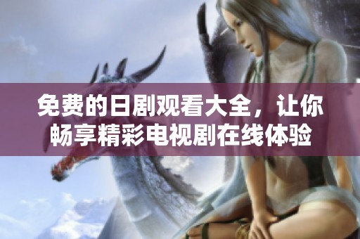 免费的日剧观看大全，让你畅享精彩电视剧在线体验