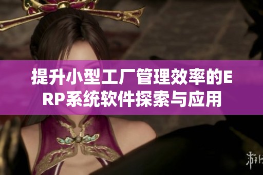 提升小型工厂管理效率的ERP系统软件探索与应用