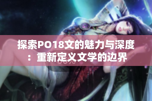 探索PO18文的魅力与深度：重新定义文学的边界