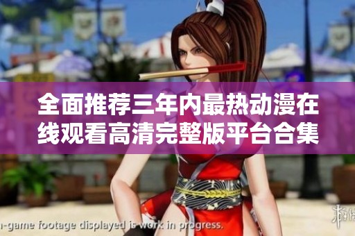 全面推荐三年内最热动漫在线观看高清完整版平台合集