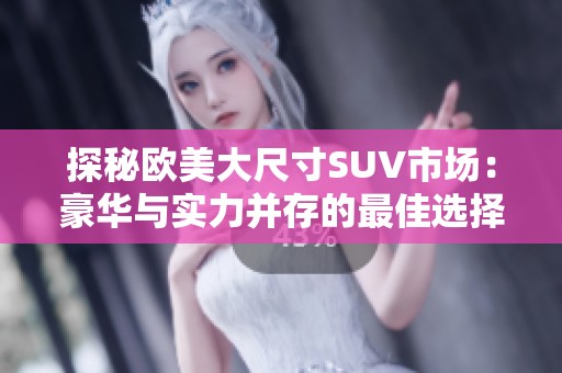 探秘欧美大尺寸SUV市场：豪华与实力并存的最佳选择
