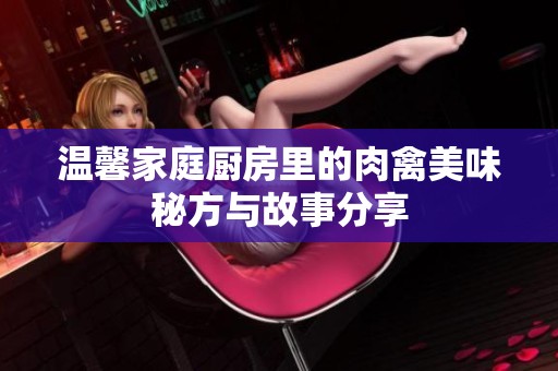温馨家庭厨房里的肉禽美味秘方与故事分享