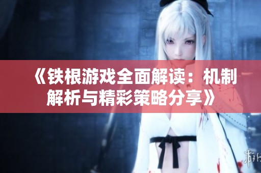 《铁根游戏全面解读：机制解析与精彩策略分享》