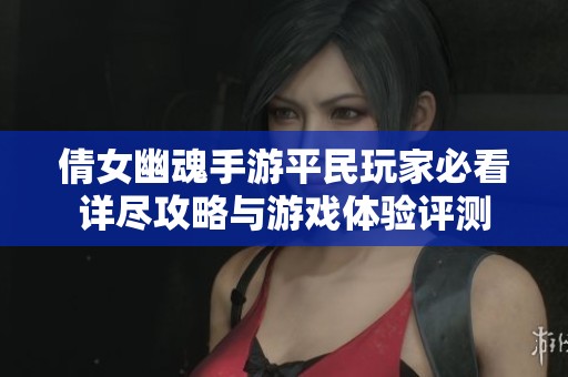倩女幽魂手游平民玩家必看详尽攻略与游戏体验评测