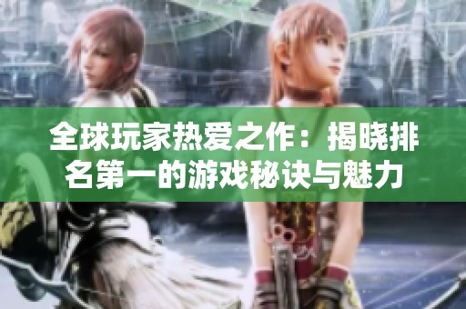全球玩家热爱之作：揭晓排名第一的游戏秘诀与魅力