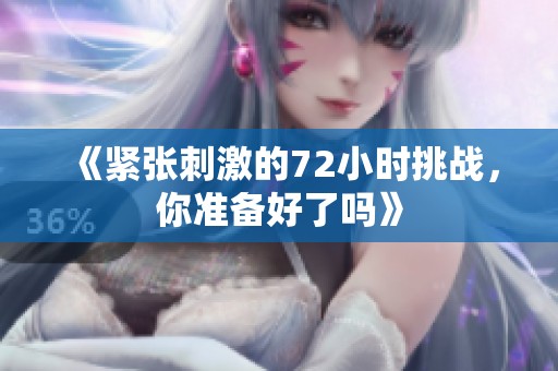 《紧张刺激的72小时挑战，你准备好了吗》