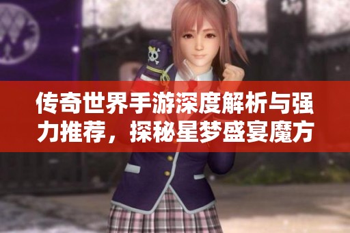 传奇世界手游深度解析与强力推荐，探秘星梦盛宴魔方新玩法
