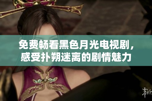免费畅看黑色月光电视剧，感受扑朔迷离的剧情魅力