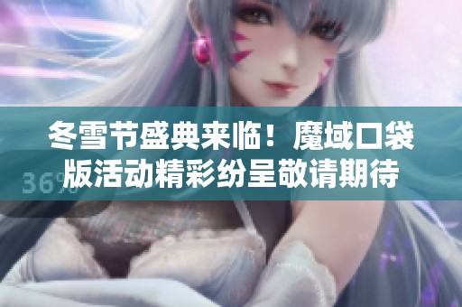 冬雪节盛典来临！魔域口袋版活动精彩纷呈敬请期待