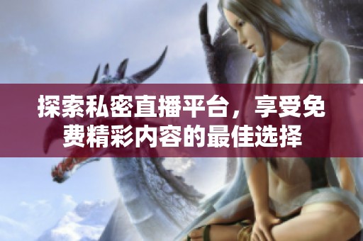 探索私密直播平台，享受免费精彩内容的最佳选择
