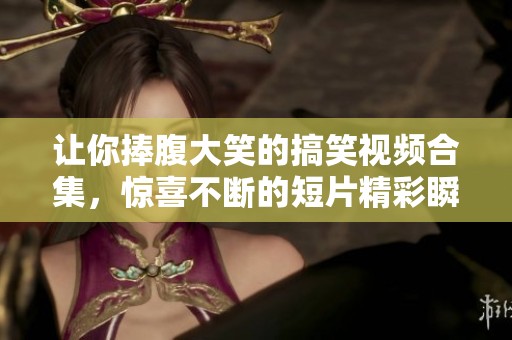 让你捧腹大笑的搞笑视频合集，惊喜不断的短片精彩瞬间