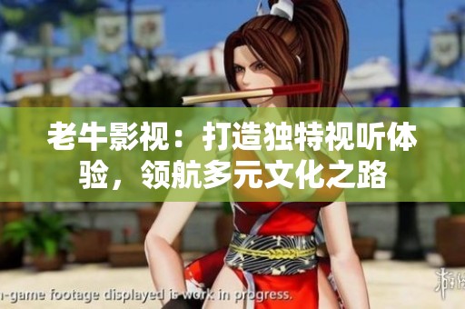 老牛影视：打造独特视听体验，领航多元文化之路