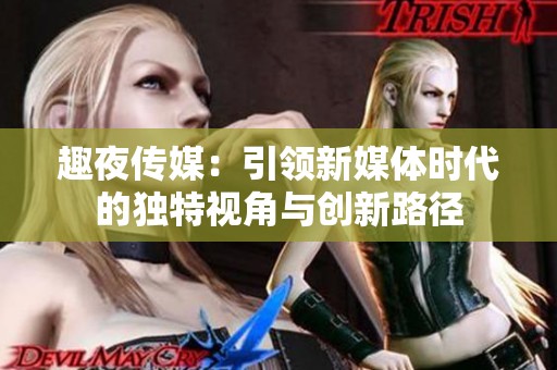 趣夜传媒：引领新媒体时代的独特视角与创新路径