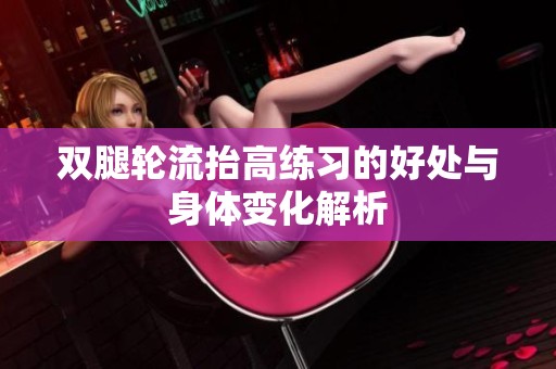 双腿轮流抬高练习的好处与身体变化解析