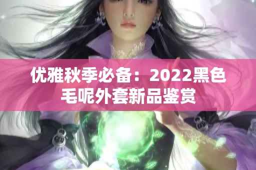 优雅秋季必备：2022黑色毛呢外套新品鉴赏