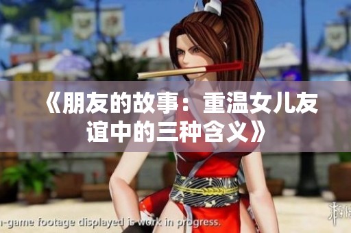《朋友的故事：重温女儿友谊中的三种含义》